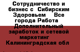 Сотрудничество и бизнес с “Сибирским Здоровьем“ - Все города Работа » Дополнительный заработок и сетевой маркетинг   . Калининградская обл.